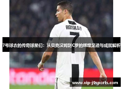 7号球衣的传奇球星们:从贝克汉姆到C罗的辉煌足迹与成就解析 7号球衣的传奇球星们:从贝克汉姆到C罗的辉煌足迹与成就解析