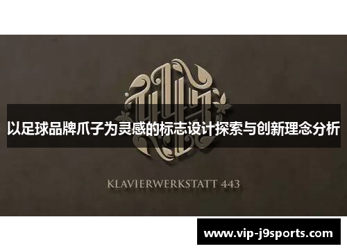 以足球品牌爪子为灵感的标志设计探索与创新理念分析 以足球品牌爪子为灵感的标志设计探索与创新理念分析