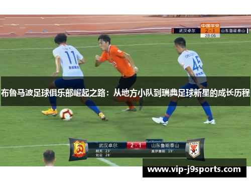 布鲁马波足球俱乐部崛起之路:从地方小队到瑞典足球新星的成长历程 布鲁马波足球俱乐部崛起之路:从地方小队到瑞典足球新星的成长历程