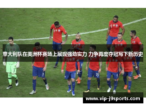 意大利队在美洲杯赛场上展现强劲实力 力争再度夺冠写下新历史 意大利队在美洲杯赛场上展现强劲实力 力争再度夺冠写下新历史