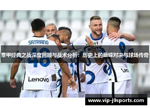 意甲经典之战深度回顾与战术分析:历史上的巅峰对决与球场传奇 意甲经典之战深度回顾与战术分析:历史上的巅峰对决与球场传奇
