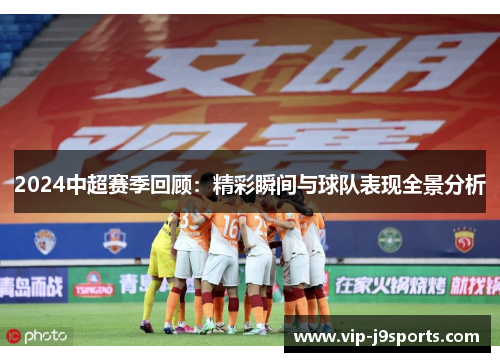 2024中超赛季回顾:精彩瞬间与球队表现全景分析 2024中超赛季回顾:精彩瞬间与球队表现全景分析