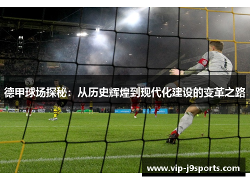 德甲球场探秘:从历史辉煌到现代化建设的变革之路 德甲球场探秘:从历史辉煌到现代化建设的变革之路