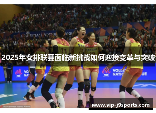 2025年女排联赛面临新挑战如何迎接变革与突破