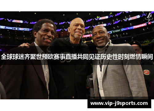 全球球迷齐聚世预欧赛事直播共同见证历史性时刻燃情瞬间