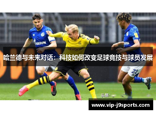 哈兰德与未来对话:科技如何改变足球竞技与球员发展 哈兰德与未来对话:科技如何改变足球竞技与球员发展