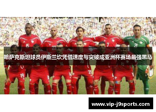 哈萨克斯坦球员伊斯兰坎凭借速度与突破成亚洲杯赛场最强黑马 哈萨克斯坦球员伊斯兰坎凭借速度与突破成亚洲杯赛场最强黑马
