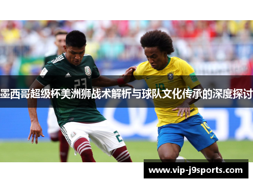 墨西哥超级杯美洲狮战术解析与球队文化传承的深度探讨 墨西哥超级杯美洲狮战术解析与球队文化传承的深度探讨