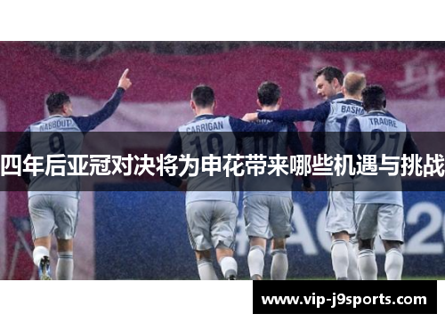 四年后亚冠对决将为申花带来哪些机遇与挑战 四年后亚冠对决将为申花带来哪些机遇与挑战
