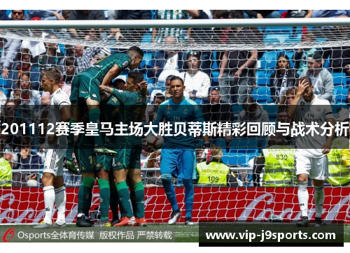 201112赛季皇马主场大胜贝蒂斯精彩回顾与战术分析 201112赛季皇马主场大胜贝蒂斯精彩回顾与战术分析