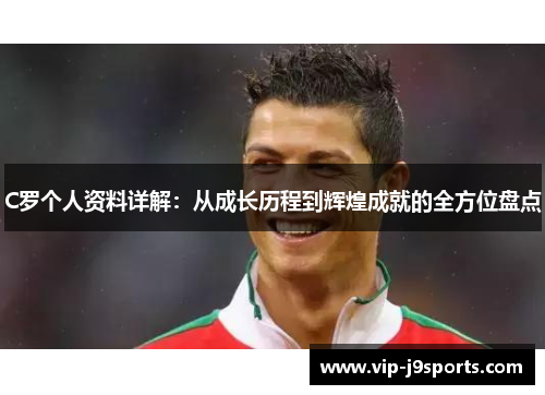 C罗个人资料详解：从成长历程到辉煌成就的全方位盘点