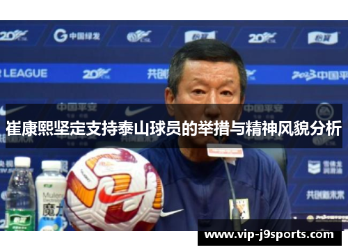 崔康熙坚定支持泰山球员的举措与精神风貌分析 崔康熙坚定支持泰山球员的举措与精神风貌分析