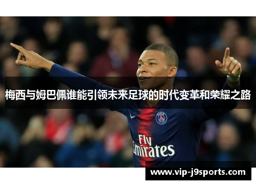 梅西与姆巴佩谁能引领未来足球的时代变革和荣耀之路 梅西与姆巴佩谁能引领未来足球的时代变革和荣耀之路