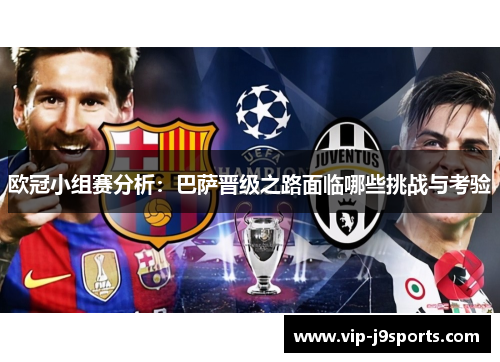 欧冠小组赛分析:巴萨晋级之路面临哪些挑战与考验 欧冠小组赛分析:巴萨晋级之路面临哪些挑战与考验
