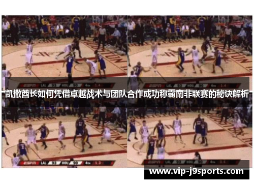 凯撒酋长如何凭借卓越战术与团队合作成功称霸南非联赛的秘诀解析 凯撒酋长如何凭借卓越战术与团队合作成功称霸南非联赛的秘诀解析