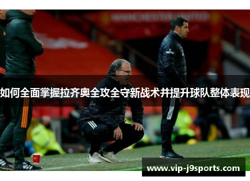 如何全面掌握拉齐奥全攻全守新战术并提升球队整体表现 如何全面掌握拉齐奥全攻全守新战术并提升球队整体表现