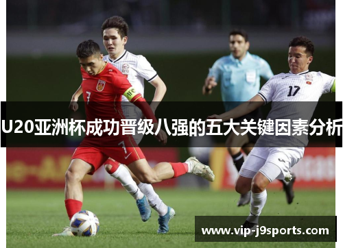 U20亚洲杯成功晋级八强的五大关键因素分析