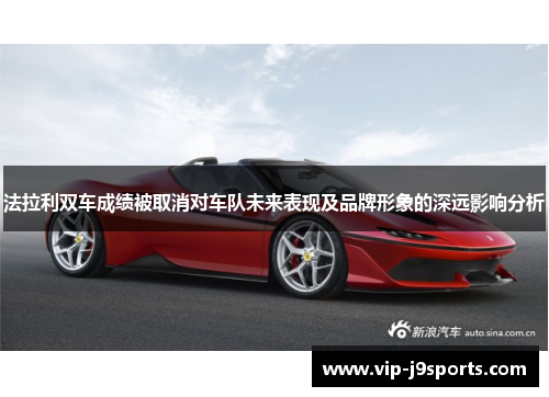 法拉利双车成绩被取消对车队未来表现及品牌形象的深远影响分析