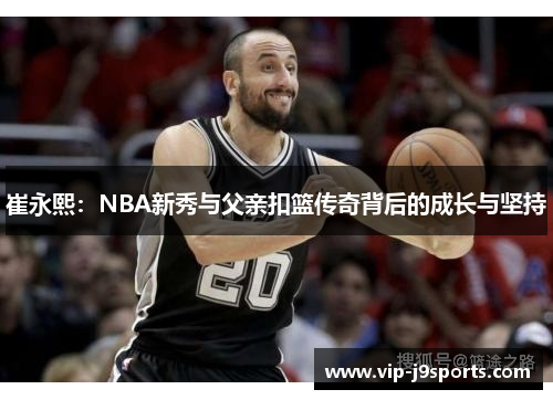 崔永熙:NBA新秀与父亲扣篮传奇背后的成长与坚持 崔永熙:NBA新秀与父亲扣篮传奇背后的成长与坚持
