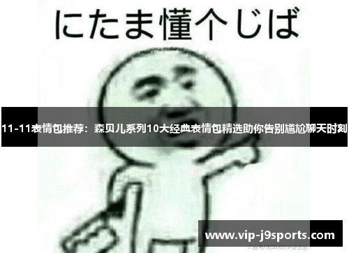 11-11表情包推荐:森贝儿系列10大经典表情包精选助你告别尴尬聊天时刻 11-11表情包推荐:森贝儿系列10大经典表情包精选助你告别尴尬聊天时刻