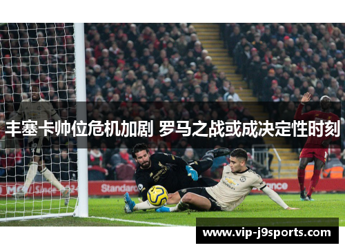 丰塞卡帅位危机加剧 罗马之战或成决定性时刻 丰塞卡帅位危机加剧 罗马之战或成决定性时刻