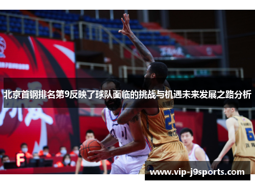 北京首钢排名第9反映了球队面临的挑战与机遇未来发展之路分析 北京首钢排名第9反映了球队面临的挑战与机遇未来发展之路分析