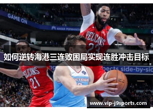 如何逆转海港三连败困局实现连胜冲击目标 如何逆转海港三连败困局实现连胜冲击目标