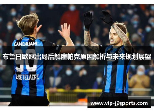 布鲁日欧冠出局后解雇帕克原因解析与未来规划展望 布鲁日欧冠出局后解雇帕克原因解析与未来规划展望