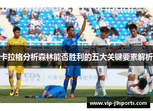 卡拉格分析森林能否胜利的五大关键要素解析