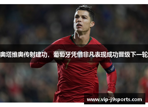 奥塔维奥传射建功，葡萄牙凭借非凡表现成功晋级下一轮