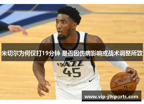 米切尔为何仅打19分钟 是否因伤病影响或战术调整所致