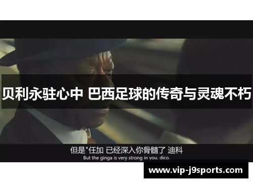 贝利永驻心中 巴西足球的传奇与灵魂不朽 贝利永驻心中 巴西足球的传奇与灵魂不朽