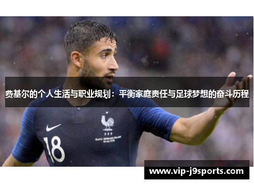 费基尔的个人生活与职业规划:平衡家庭责任与足球梦想的奋斗历程 费基尔的个人生活与职业规划:平衡家庭责任与足球梦想的奋斗历程