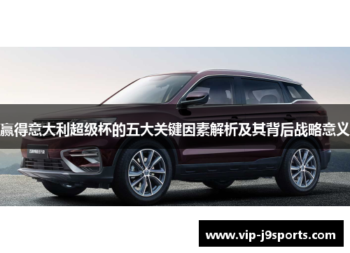 赢得意大利超级杯的五大关键因素解析及其背后战略意义 赢得意大利超级杯的五大关键因素解析及其背后战略意义