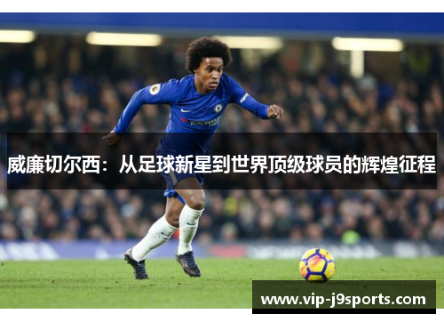 威廉切尔西:从足球新星到世界顶级球员的辉煌征程 威廉切尔西:从足球新星到世界顶级球员的辉煌征程
