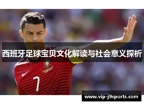 西班牙足球宝贝文化解读与社会意义探析 西班牙足球宝贝文化解读与社会意义探析