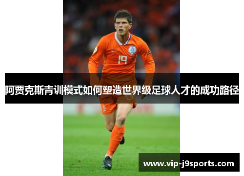阿贾克斯青训模式如何塑造世界级足球人才的成功路径 阿贾克斯青训模式如何塑造世界级足球人才的成功路径