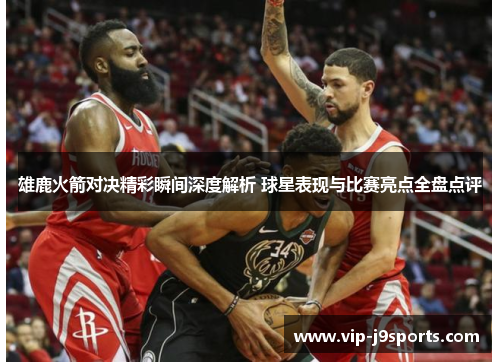 雄鹿火箭对决精彩瞬间深度解析 球星表现与比赛亮点全盘点评 雄鹿火箭对决精彩瞬间深度解析 球星表现与比赛亮点全盘点评