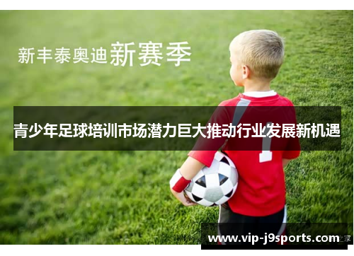 青少年足球培训市场潜力巨大推动行业发展新机遇 青少年足球培训市场潜力巨大推动行业发展新机遇
