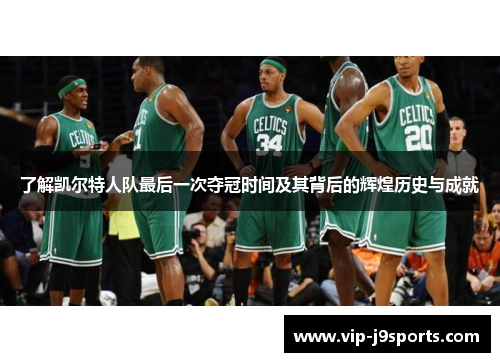了解凯尔特人队最后一次夺冠时间及其背后的辉煌历史与成就 了解凯尔特人队最后一次夺冠时间及其背后的辉煌历史与成就