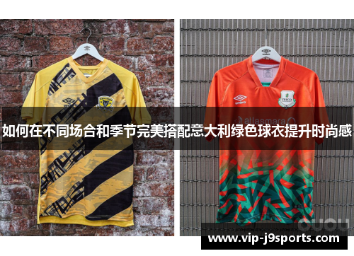 如何在不同场合和季节完美搭配意大利绿色球衣提升时尚感