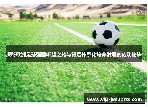 探秘欧洲足球强国崛起之路与背后体系化培养发展的成功秘诀