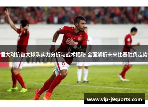 恒大对抗各大球队实力分析与战术揭秘 全面解析未来比赛胜负走势