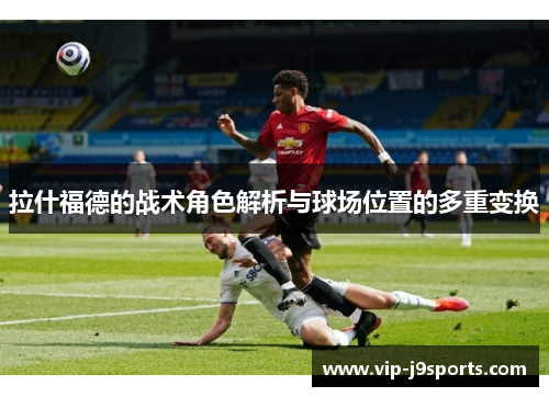 拉什福德的战术角色解析与球场位置的多重变换 拉什福德的战术角色解析与球场位置的多重变换