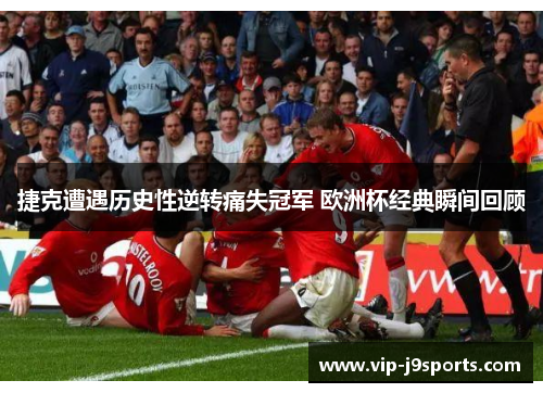 捷克遭遇历史性逆转痛失冠军 欧洲杯经典瞬间回顾