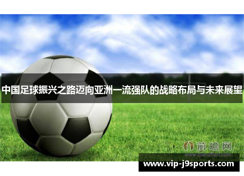 中国足球振兴之路迈向亚洲一流强队的战略布局与未来展望