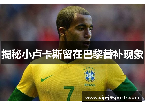 揭秘小卢卡斯留在巴黎替补现象