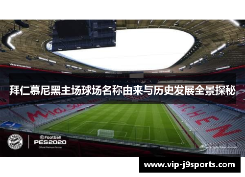 拜仁慕尼黑主场球场名称由来与历史发展全景探秘